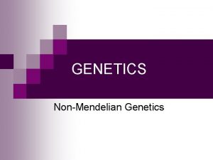 GENETICS NonMendelian Genetics Linked Genes n Genes for