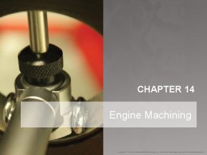 CHAPTER 14 Engine Machining Introduction Manufacturers analyze parts