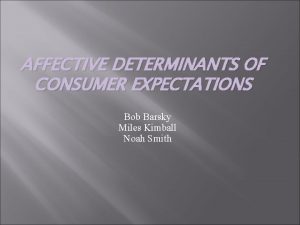 AFFECTIVE DETERMINANTS OF CONSUMER EXPECTATIONS Bob Barsky Miles