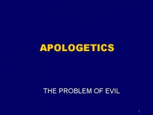 APOLOGETICS THE PROBLEM OF EVIL 1 The Problem