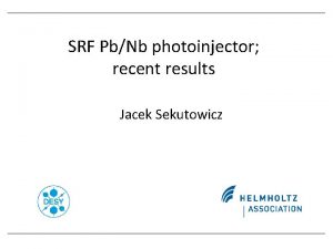 SRF PbNb photoinjector recent results Jacek Sekutowicz Acknowledgments