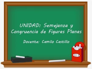 UNIDAD Semejanza y Congruencia de Figuras Planas Docente