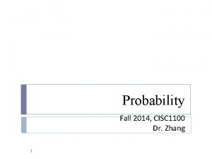 Probability Fall 2014 CISC 1100 Dr Zhang 1