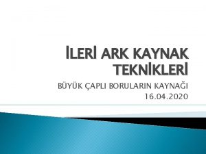 LER ARK KAYNAK TEKNKLER BYK APLI BORULARIN KAYNAI