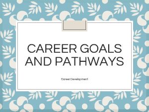 CAREER GOALS AND PATHWAYS Career Development College Degrees