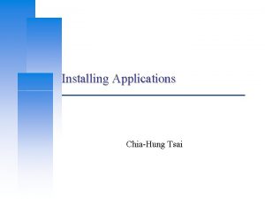 Installing Applications ChiaHung Tsai Computer Center CS NCTU