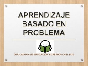 APRENDIZAJE BASADO EN PROBLEMA DIPLOMADO EN EDUCACIN SUPERIOR