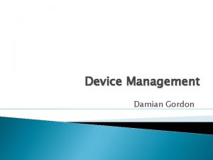 Device Management Damian Gordon Device Management Device Management