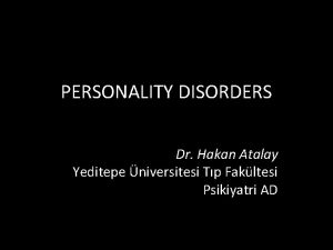 PERSONALITY DISORDERS Dr Hakan Atalay Yeditepe niversitesi Tp