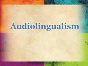 Audiolingualism This is a reaction to the Reading