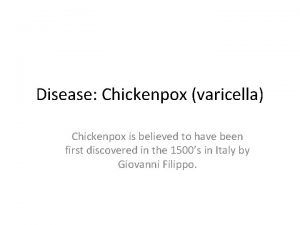 Disease Chickenpox varicella Chickenpox is believed to have