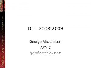 DITL 2008 2009 George Michaelson APNIC ggmapnic net