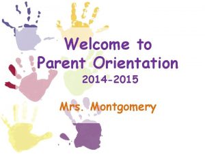 Welcome to Parent Orientation 2014 2015 Mrs Montgomery