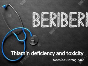 Thiamin deficiency and toxicity Domina Petric MD Thiamin
