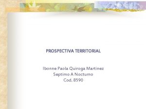 PROSPECTIVA TERRITORIAL Ibonne Paola Quiroga Martinez Septimo A