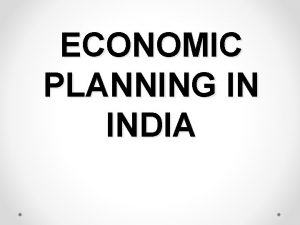 ECONOMIC PLANNING IN INDIA INTRODUCTION Economic Planning refers