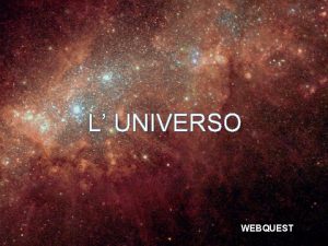 L UNIVERSO WEBQUEST INTRODUZIONE COMPITO SUGGERIMENTI E RISORSE