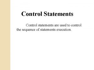 Control Statements Control statements are used to control