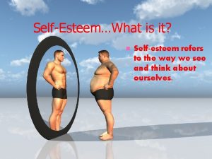 SelfEsteemWhat is it Selfesteem refers to the way