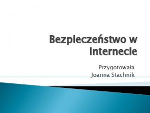 Bezpieczestwo w Internecie Przygotowaa Joanna Stachnik Zagroenia w