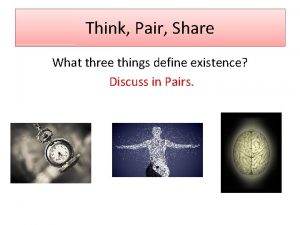 Think Pair Share What three things define existence