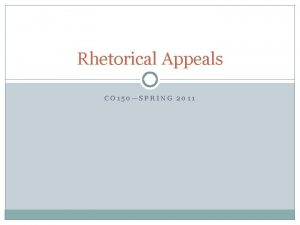 Rhetorical Appeals CO 150SPRING 2011 What Are Rhetorical