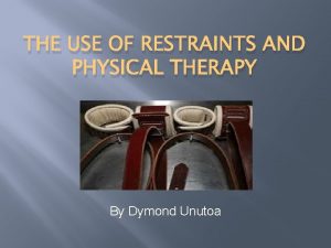 THE USE OF RESTRAINTS AND PHYSICAL THERAPY By