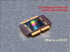 CCD Imaging in amateur professional astronomy What is