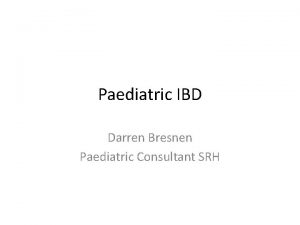 Paediatric IBD Darren Bresnen Paediatric Consultant SRH What