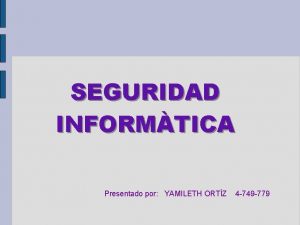 SEGURIDAD INFORMTICA Presentado por YAMILETH ORTZ 4 749