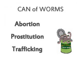CAN of WORMS Abortion Prostitution Trafficking Abortion Abortion
