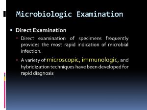 Microbiologic Examination Direct examination of specimens frequently provides