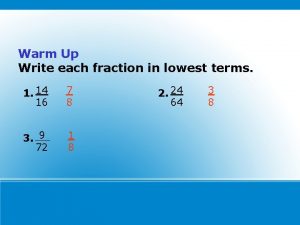 Warm Up Write each fraction in lowest terms