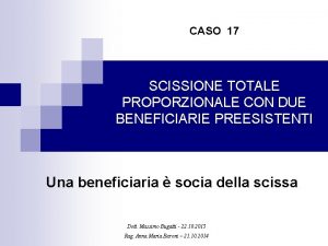 CASO 17 SCISSIONE TOTALE PROPORZIONALE CON DUE BENEFICIARIE