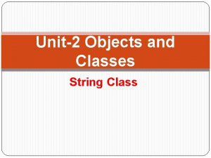 Unit2 Objects and Classes String Class String Class