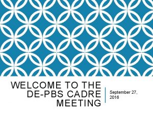 WELCOME TO THE DEPBS CADRE MEETING September 27