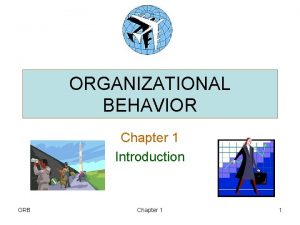 ORGANIZATIONAL BEHAVIOR Chapter 1 Introduction ORB Chapter 1