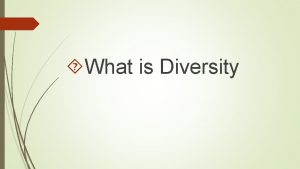 What is Diversity What Is Diversity Diversity is
