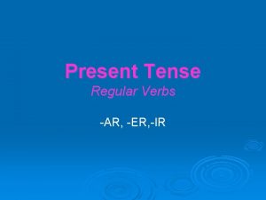 Present Tense Regular Verbs AR ER IR Present