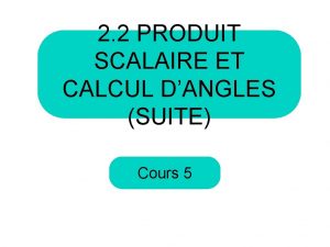 2 2 PRODUIT SCALAIRE ET CALCUL DANGLES SUITE