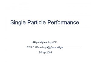 Single Particle Performance Akiya Miyamoto KEK 2 nd