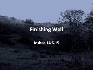 Finishing Well Joshua 14 6 15 Finishing Well