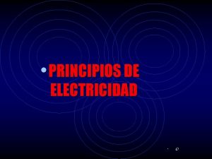 PRINCIPIOS DE ELECTRICIDAD O OBJETIVO El participante conocer