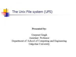 The Unix File system UFS Presented by Gurpreet