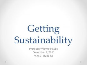 Getting Sustainability Professor Wayne Hayes December 1 2011