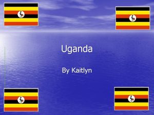 Uganda By Kaitlyn Capital city in Uganda Kampala