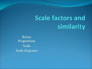 Scale factors and similarity Ratios Proportions Scale diagrams