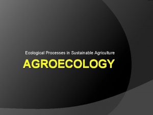 Ecological Processes in Sustainable Agriculture AGROECOLOGY AGRICULTURE IS