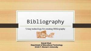 Bibliography Using technology for creating Bibliography Smruti Shah