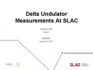 Delta Undulator Measurements At SLAC Zachary Wolf SLAC